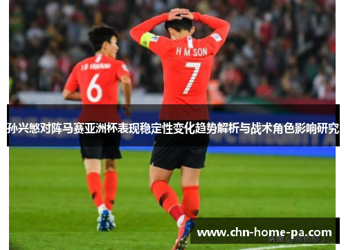 孙兴慜对阵马赛亚洲杯表现稳定性变化趋势解析与战术角色影响研究 孙兴慜对阵马赛亚洲杯表现稳定性变化趋势解析与战术角色影响研究