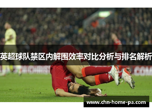 英超球队禁区内解围效率对比分析与排名解析