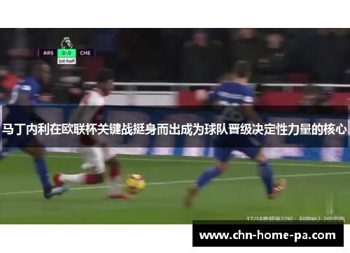 马丁内利在欧联杯关键战挺身而出成为球队晋级决定性力量的核心