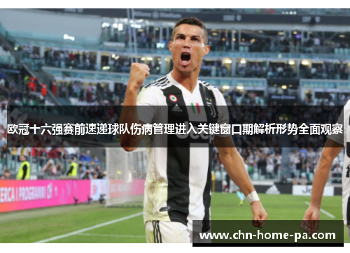 欧冠十六强赛前速递球队伤病管理进入关键窗口期解析形势全面观察