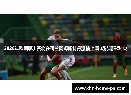 2026年欧国联决赛将在荷兰阿姆斯特丹激情上演 期待精彩对决