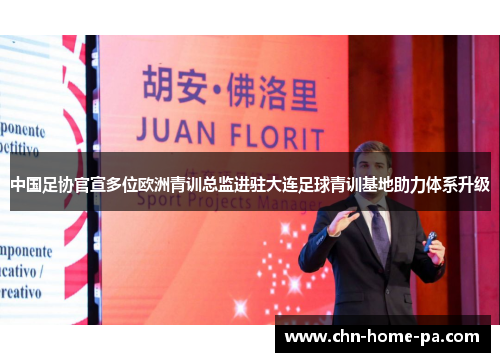 中国足协官宣多位欧洲青训总监进驻大连足球青训基地助力体系升级