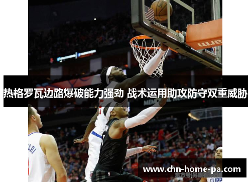热格罗瓦边路爆破能力强劲 战术运用助攻防守双重威胁