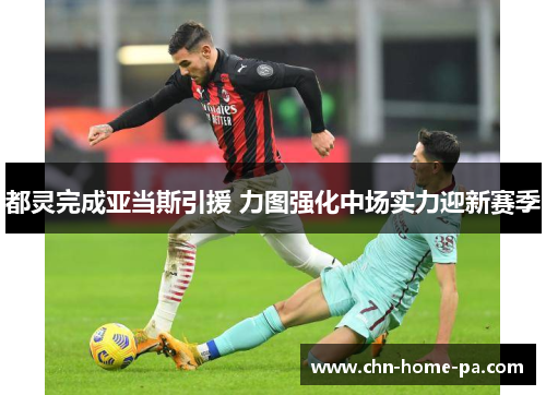 都灵完成亚当斯引援 力图强化中场实力迎新赛季 都灵完成亚当斯引援 力图强化中场实力迎新赛季