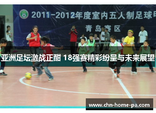 亚洲足坛激战正酣 18强赛精彩纷呈与未来展望
