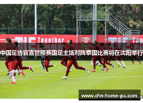 中国足协官宣世预赛国足主场对阵泰国比赛将在沈阳举行 中国足协官宣世预赛国足主场对阵泰国比赛将在沈阳举行