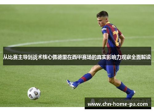 从比赛主导到战术核心佩德里在西甲赛场的真实影响力观察全面解读 从比赛主导到战术核心佩德里在西甲赛场的真实影响力观察全面解读