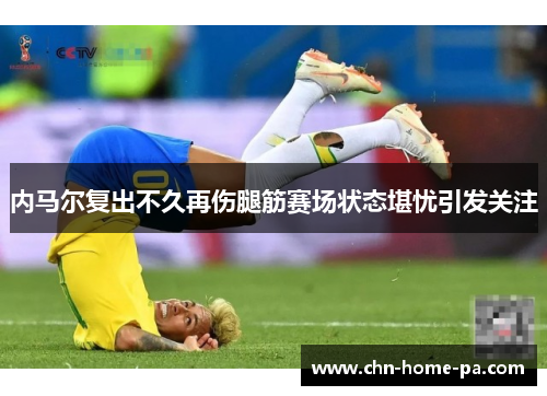 内马尔复出不久再伤腿筋赛场状态堪忧引发关注 内马尔复出不久再伤腿筋赛场状态堪忧引发关注