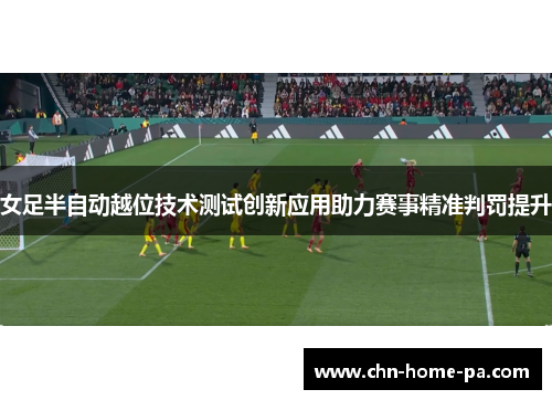 女足半自动越位技术测试创新应用助力赛事精准判罚提升