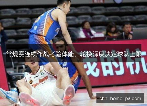 常规赛连续作战考验体能，轮换深度决定球队上限